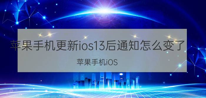 苹果手机更新ios13后通知怎么变了 苹果手机iOS 13通知栏更新